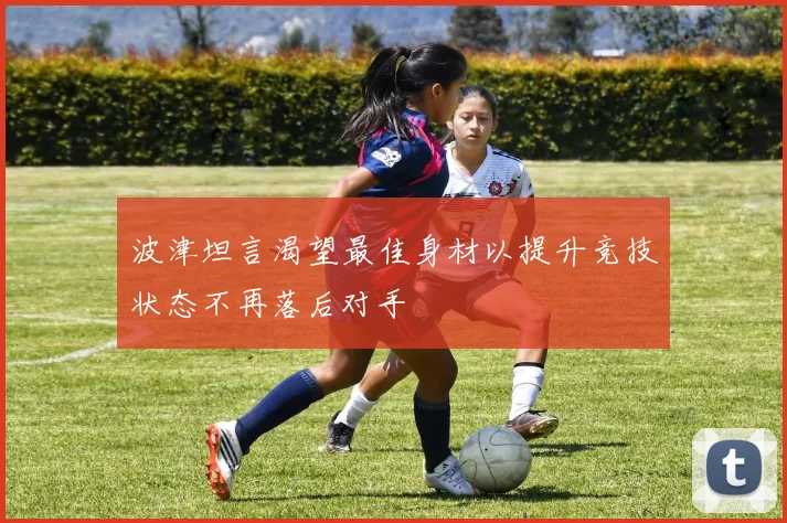 波津坦言渴望最佳身材以提升竞技状态不再落后对手