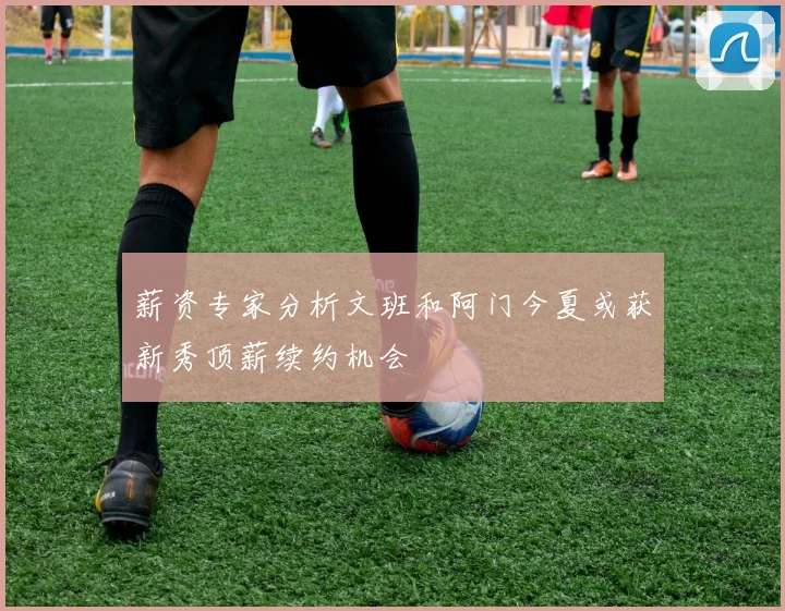 薪资专家分析文班和阿门今夏或获新秀顶薪续约机会