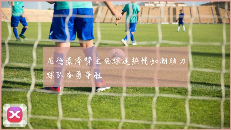 尼德豪泽赞主场球迷热情如潮助力球队奋勇争胜