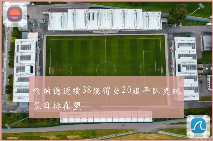 伦纳德连续38场得分20追平队史纪录目标在望