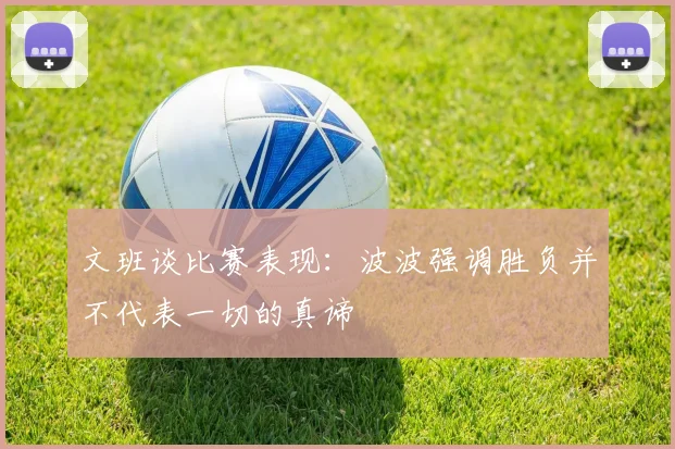 文班谈比赛表现：波波强调胜负并不代表一切的真谛